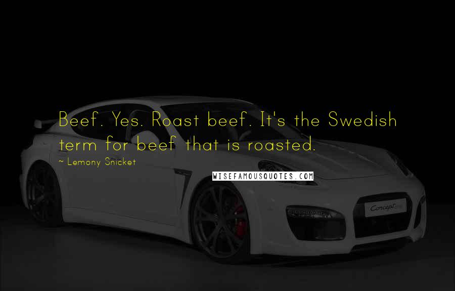 Lemony Snicket Quotes: Beef. Yes. Roast beef. It's the Swedish term for beef that is roasted.