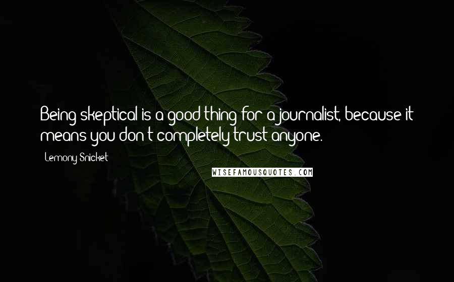 Lemony Snicket Quotes: Being skeptical is a good thing for a journalist, because it means you don't completely trust anyone.