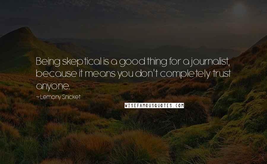 Lemony Snicket Quotes: Being skeptical is a good thing for a journalist, because it means you don't completely trust anyone.