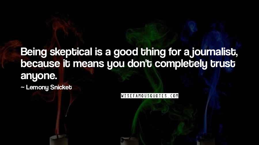 Lemony Snicket Quotes: Being skeptical is a good thing for a journalist, because it means you don't completely trust anyone.