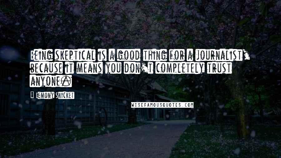 Lemony Snicket Quotes: Being skeptical is a good thing for a journalist, because it means you don't completely trust anyone.