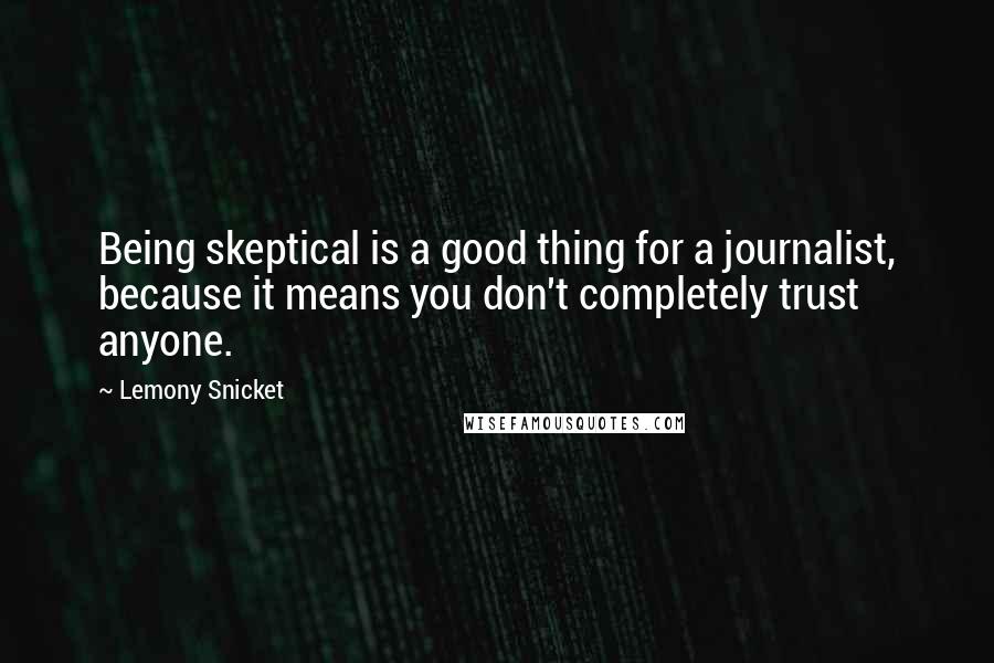 Lemony Snicket Quotes: Being skeptical is a good thing for a journalist, because it means you don't completely trust anyone.