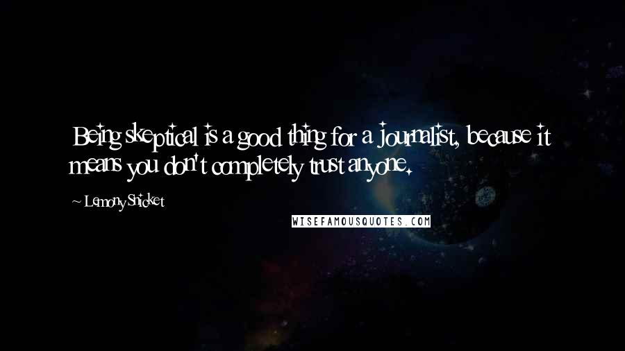 Lemony Snicket Quotes: Being skeptical is a good thing for a journalist, because it means you don't completely trust anyone.