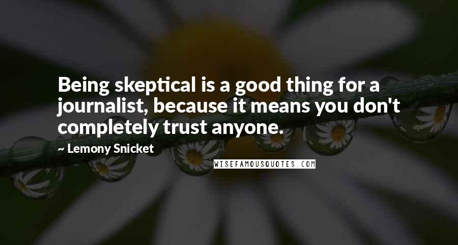 Lemony Snicket Quotes: Being skeptical is a good thing for a journalist, because it means you don't completely trust anyone.