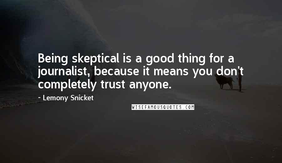 Lemony Snicket Quotes: Being skeptical is a good thing for a journalist, because it means you don't completely trust anyone.