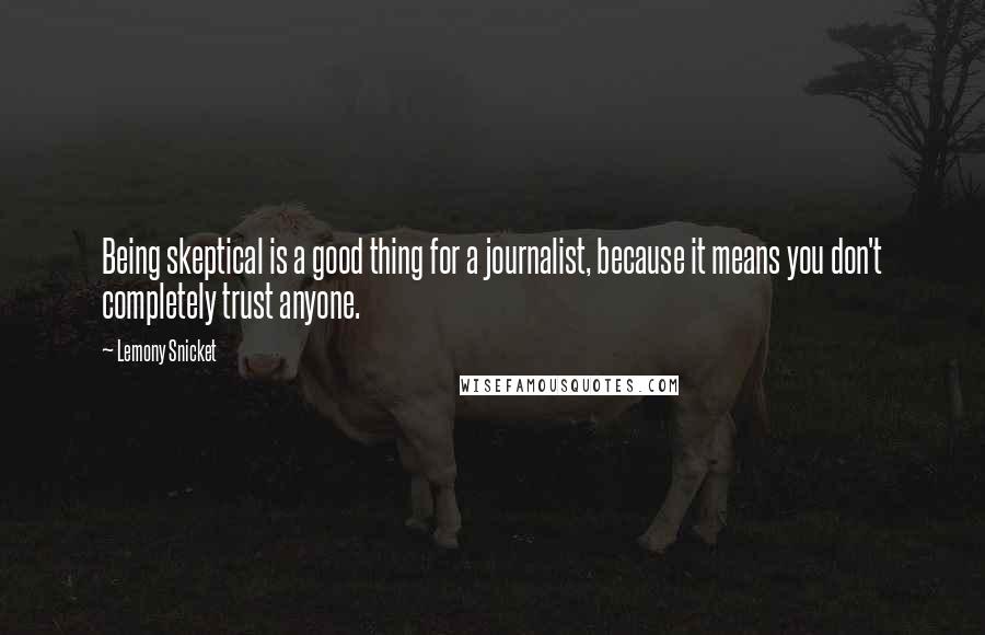 Lemony Snicket Quotes: Being skeptical is a good thing for a journalist, because it means you don't completely trust anyone.