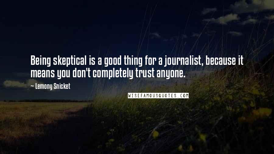 Lemony Snicket Quotes: Being skeptical is a good thing for a journalist, because it means you don't completely trust anyone.