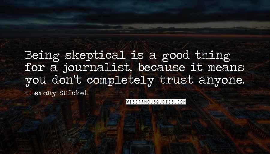 Lemony Snicket Quotes: Being skeptical is a good thing for a journalist, because it means you don't completely trust anyone.