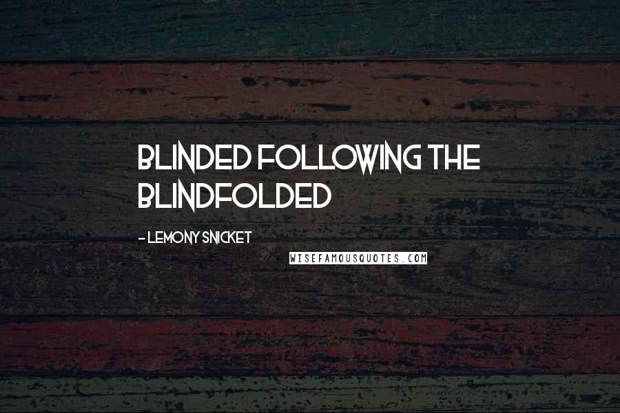 Lemony Snicket Quotes: Blinded following the Blindfolded