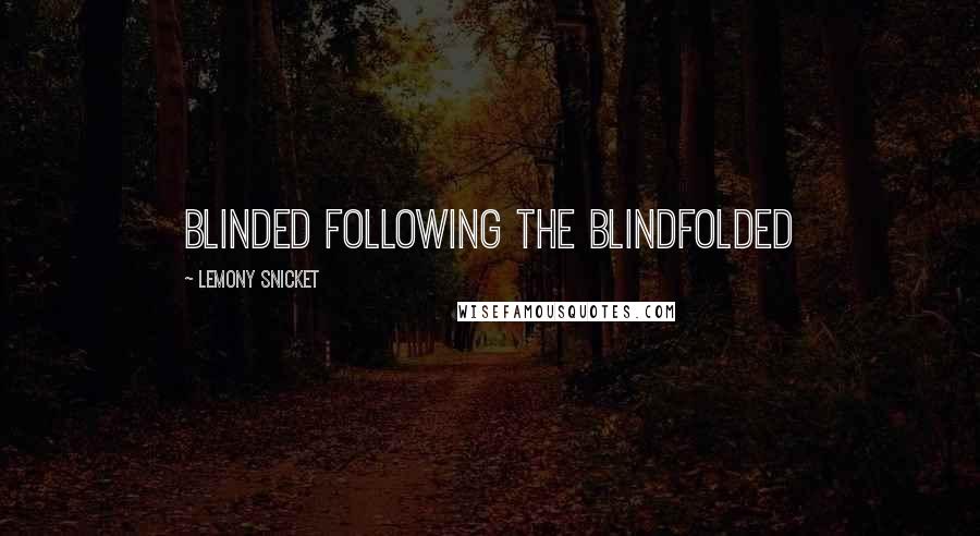 Lemony Snicket Quotes: Blinded following the Blindfolded