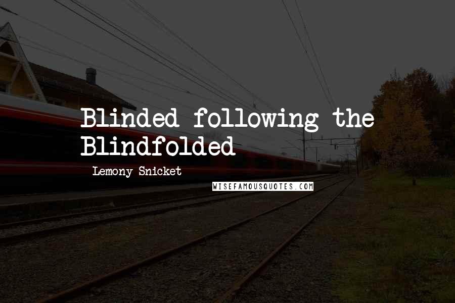 Lemony Snicket Quotes: Blinded following the Blindfolded