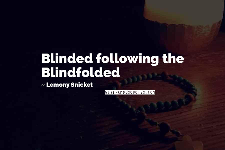 Lemony Snicket Quotes: Blinded following the Blindfolded