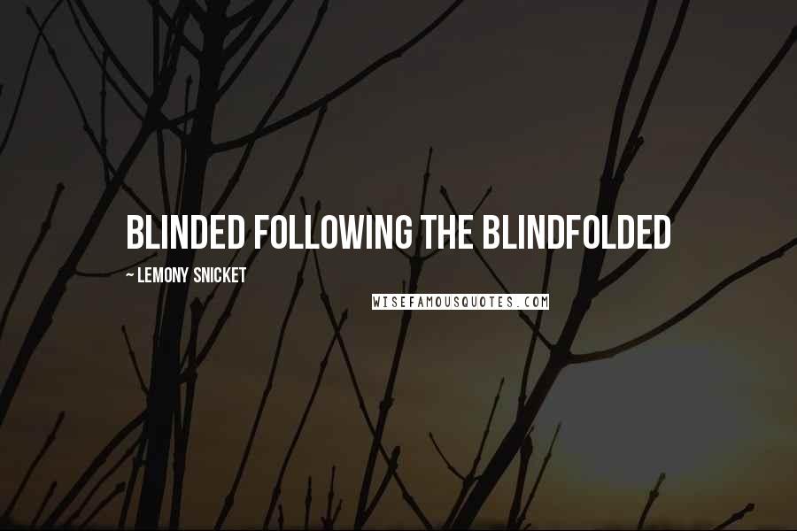 Lemony Snicket Quotes: Blinded following the Blindfolded