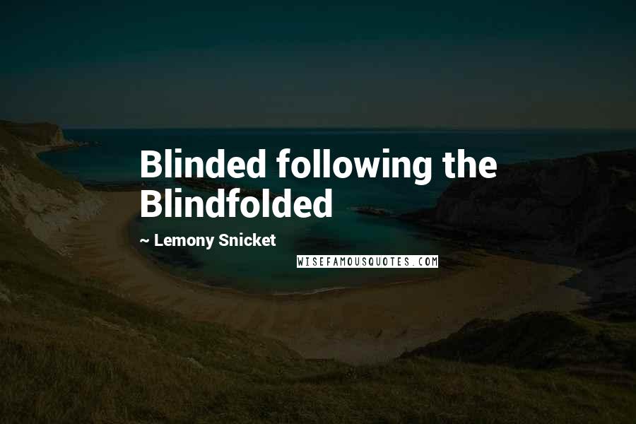 Lemony Snicket Quotes: Blinded following the Blindfolded