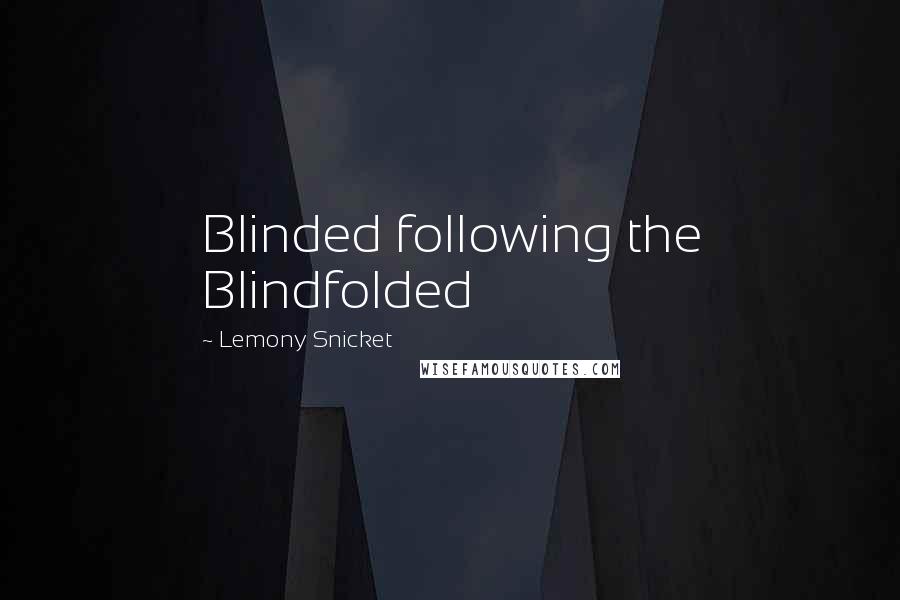 Lemony Snicket Quotes: Blinded following the Blindfolded