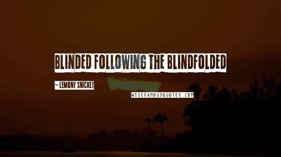 Lemony Snicket Quotes: Blinded following the Blindfolded