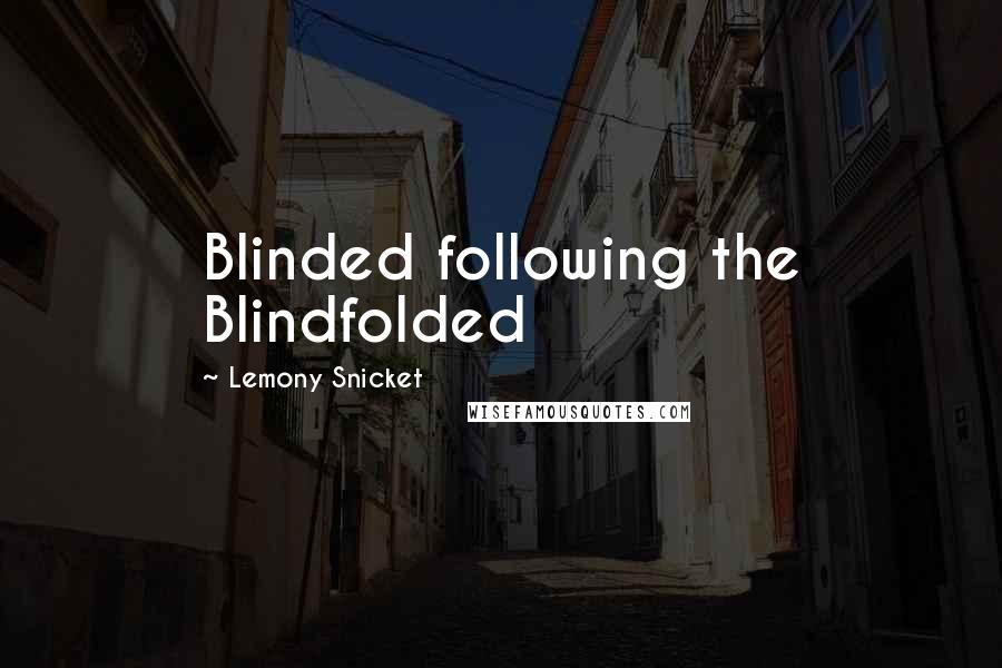Lemony Snicket Quotes: Blinded following the Blindfolded