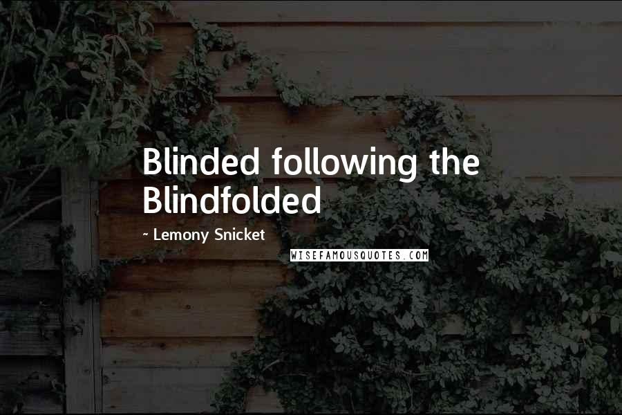 Lemony Snicket Quotes: Blinded following the Blindfolded