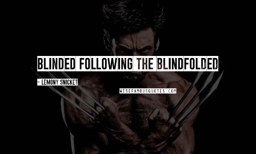 Lemony Snicket Quotes: Blinded following the Blindfolded