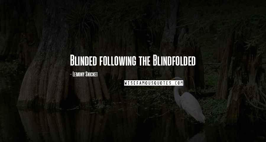 Lemony Snicket Quotes: Blinded following the Blindfolded