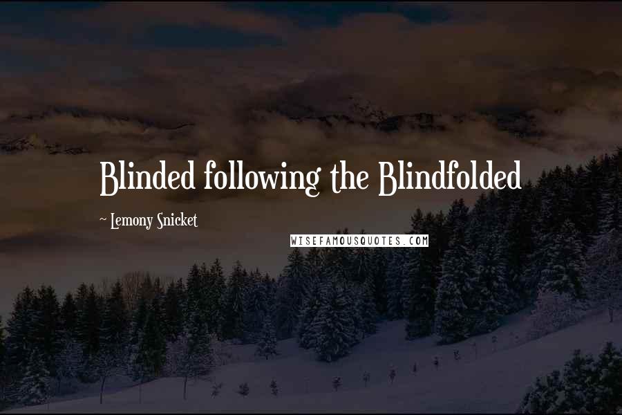 Lemony Snicket Quotes: Blinded following the Blindfolded