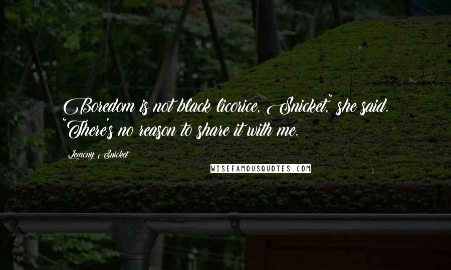 Lemony Snicket Quotes: Boredom is not black licorice, Snicket," she said. "There's no reason to share it with me.