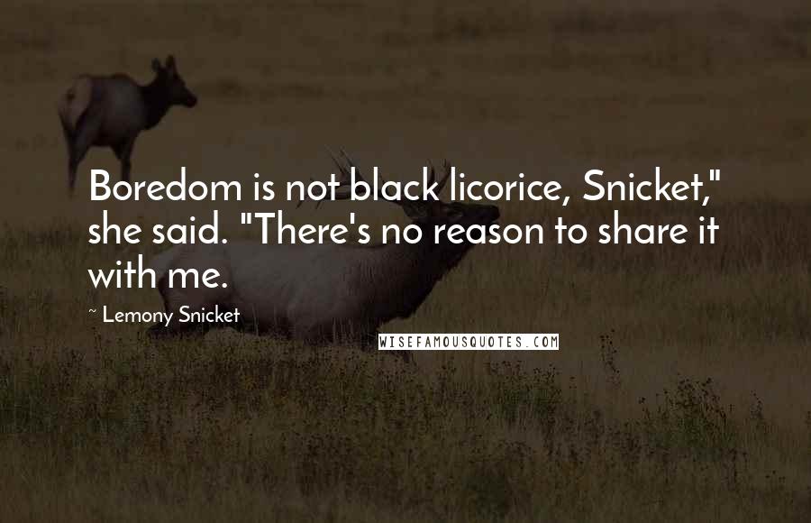 Lemony Snicket Quotes: Boredom is not black licorice, Snicket," she said. "There's no reason to share it with me.
