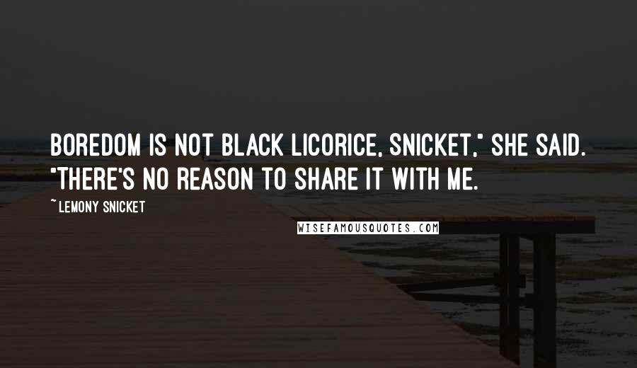 Lemony Snicket Quotes: Boredom is not black licorice, Snicket," she said. "There's no reason to share it with me.