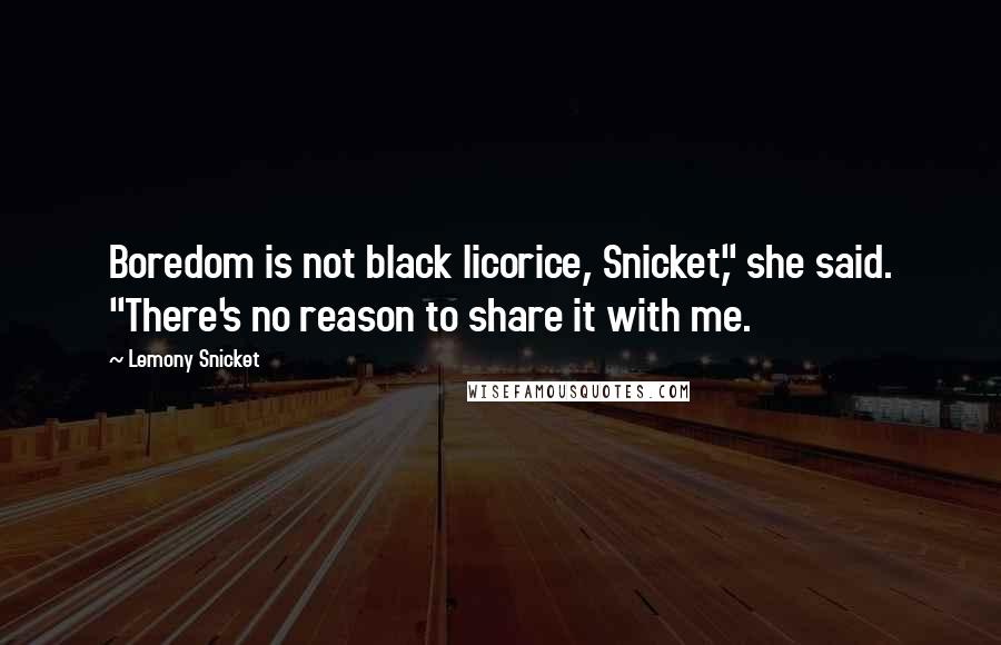 Lemony Snicket Quotes: Boredom is not black licorice, Snicket," she said. "There's no reason to share it with me.