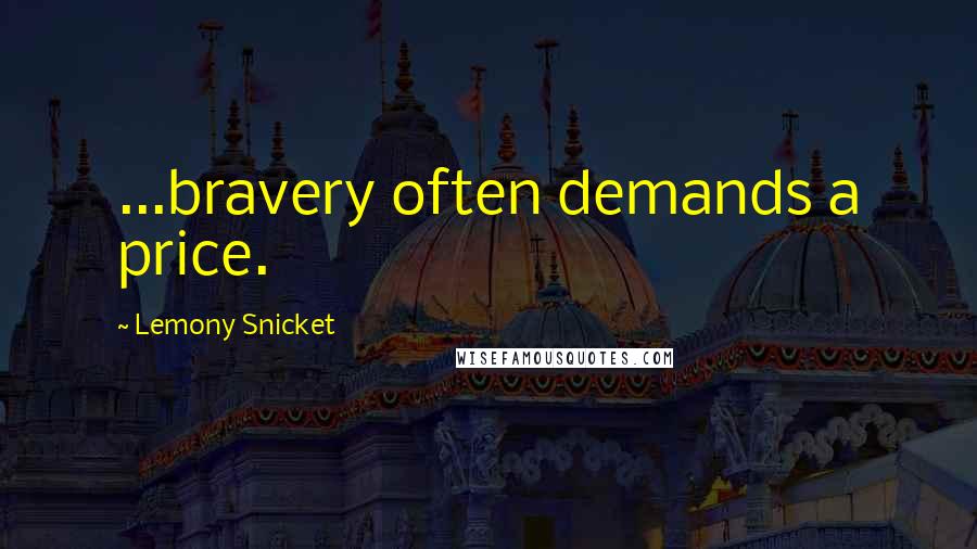 Lemony Snicket Quotes: ...bravery often demands a price.