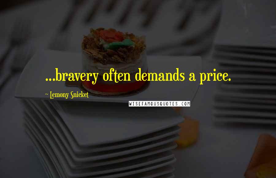 Lemony Snicket Quotes: ...bravery often demands a price.