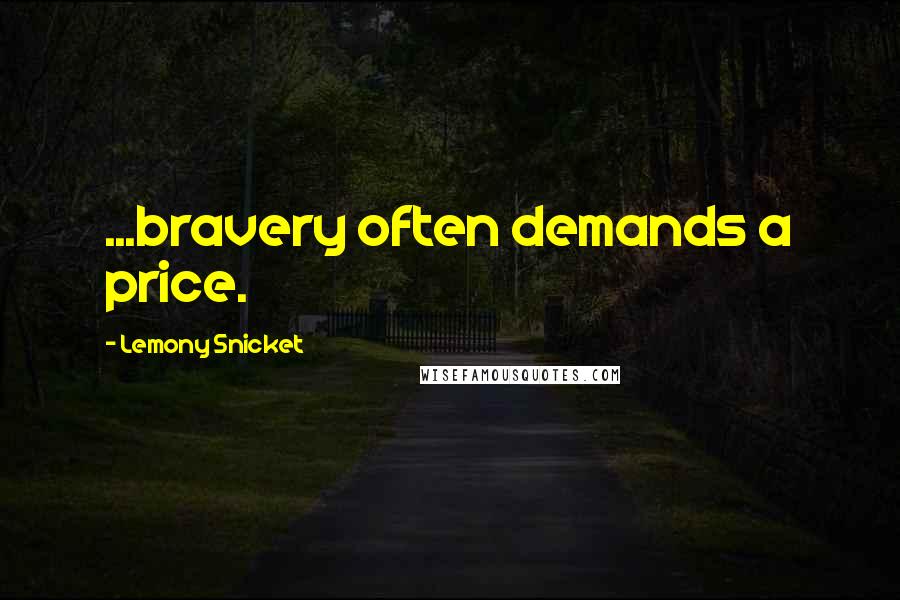 Lemony Snicket Quotes: ...bravery often demands a price.