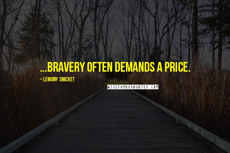 Lemony Snicket Quotes: ...bravery often demands a price.