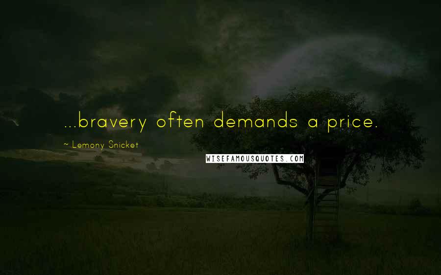 Lemony Snicket Quotes: ...bravery often demands a price.