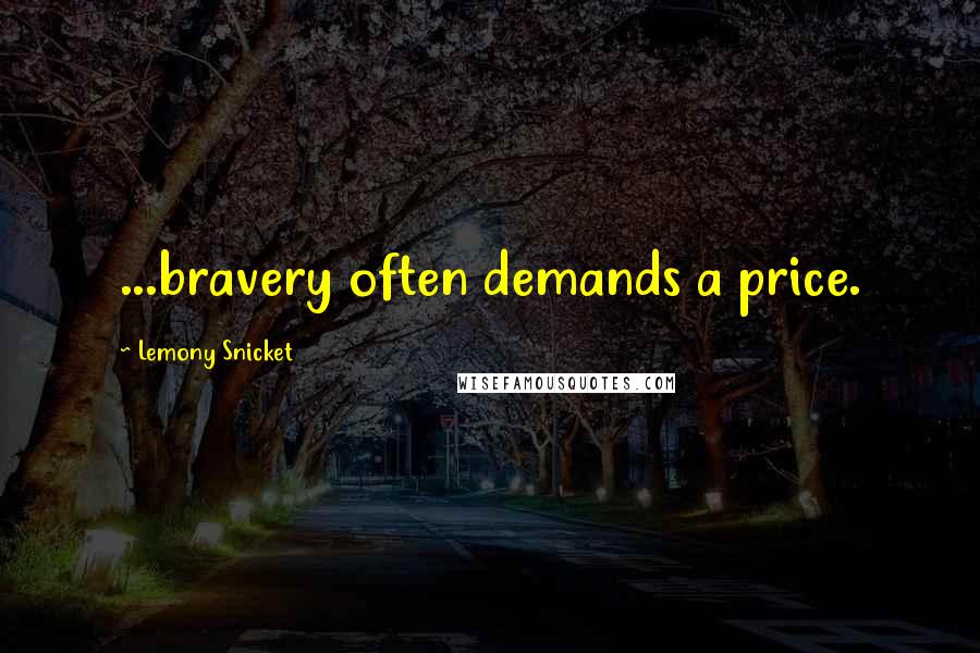 Lemony Snicket Quotes: ...bravery often demands a price.