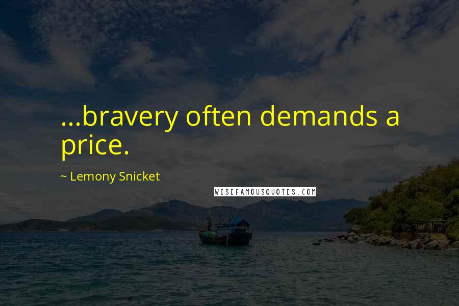 Lemony Snicket Quotes: ...bravery often demands a price.