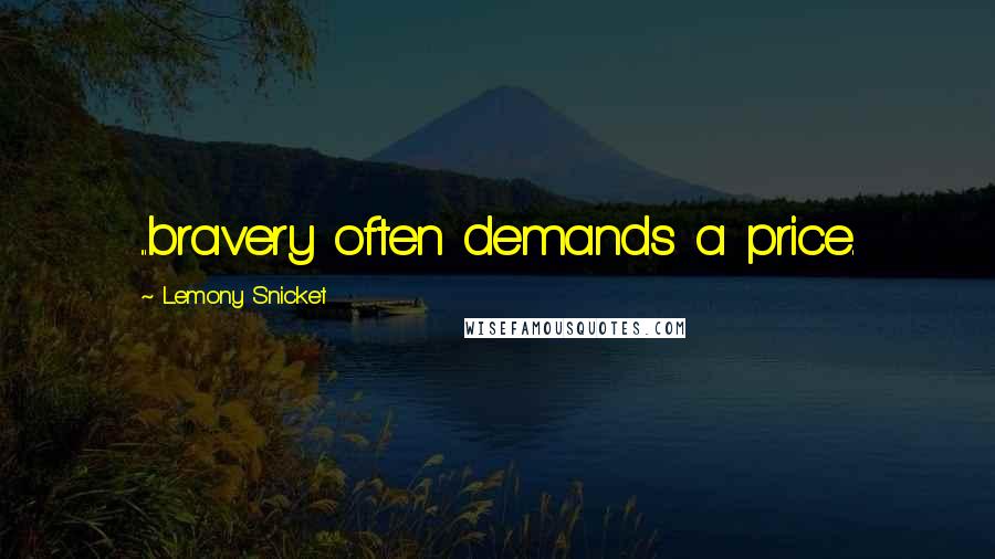 Lemony Snicket Quotes: ...bravery often demands a price.