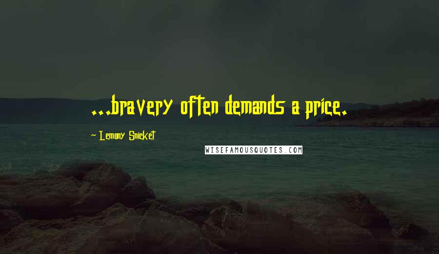 Lemony Snicket Quotes: ...bravery often demands a price.