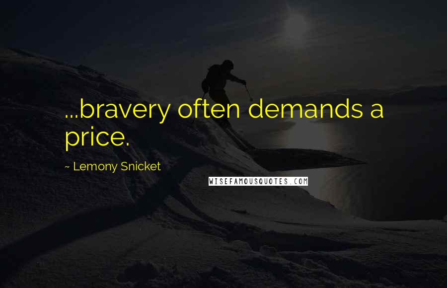 Lemony Snicket Quotes: ...bravery often demands a price.