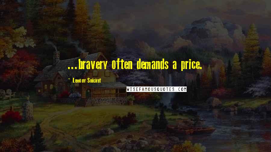Lemony Snicket Quotes: ...bravery often demands a price.