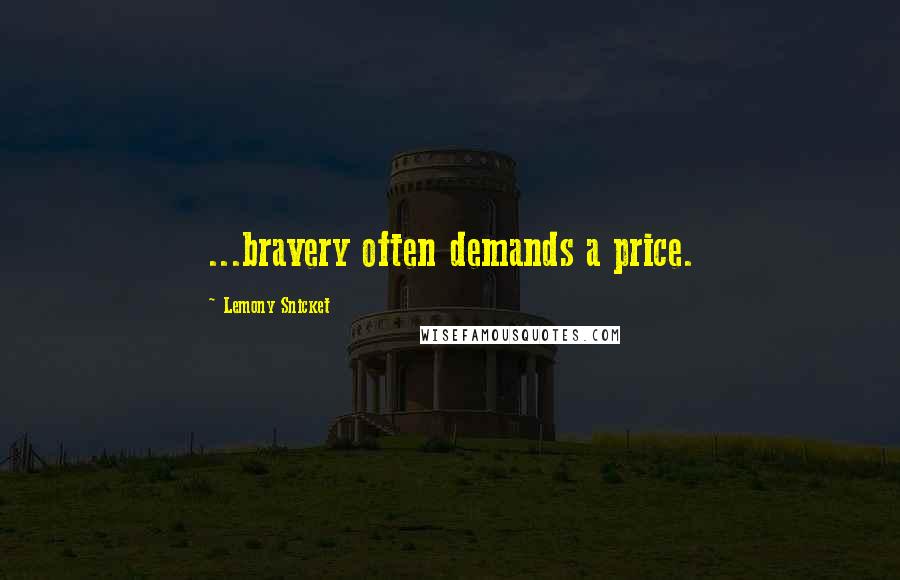 Lemony Snicket Quotes: ...bravery often demands a price.