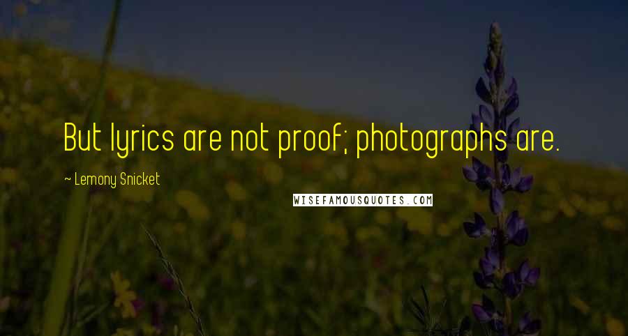 Lemony Snicket Quotes: But lyrics are not proof; photographs are.