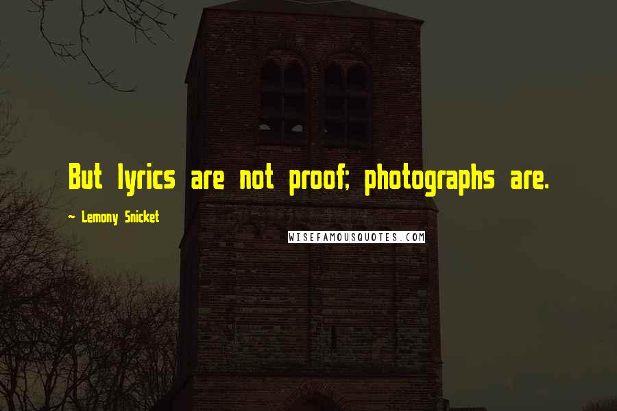 Lemony Snicket Quotes: But lyrics are not proof; photographs are.