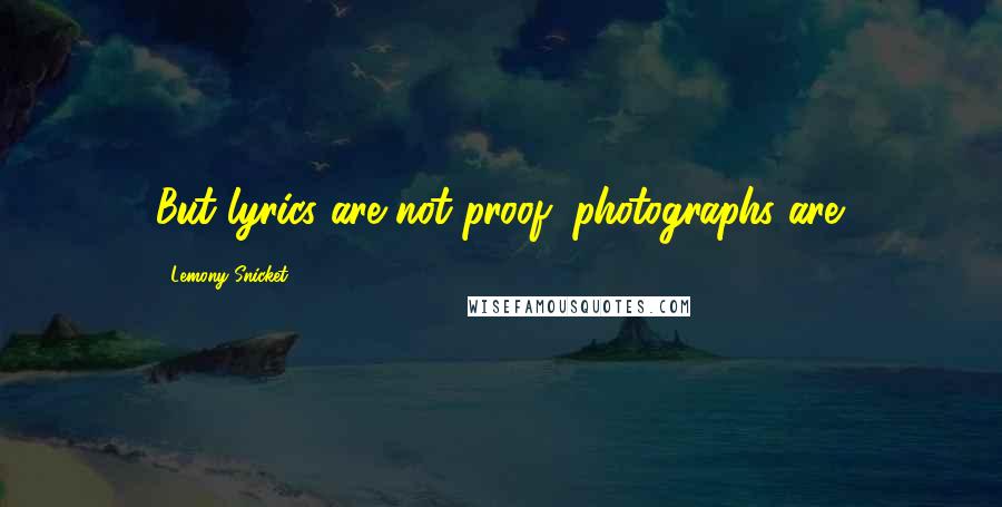 Lemony Snicket Quotes: But lyrics are not proof; photographs are.