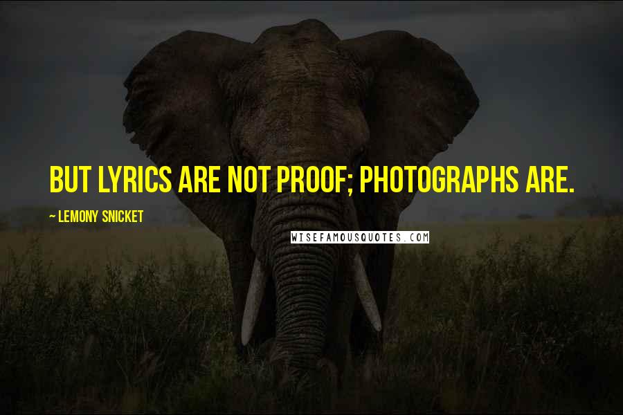 Lemony Snicket Quotes: But lyrics are not proof; photographs are.