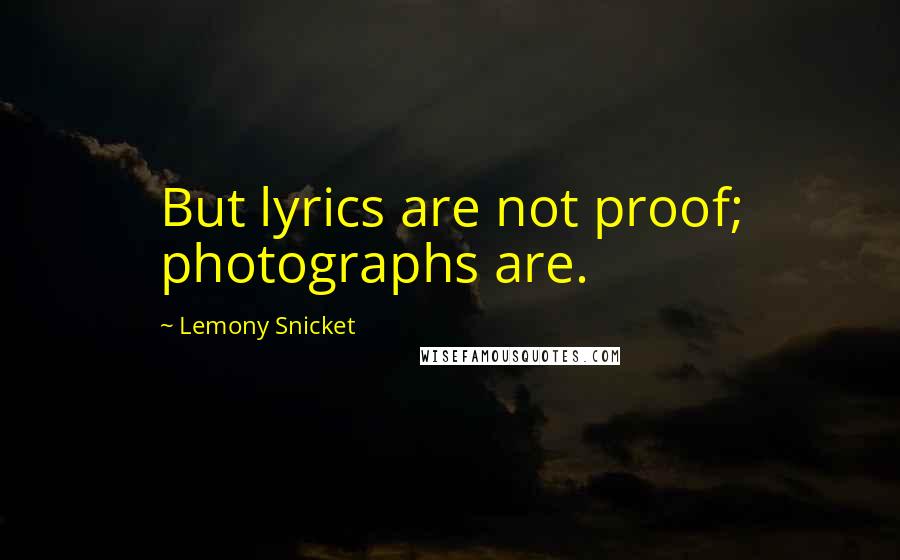 Lemony Snicket Quotes: But lyrics are not proof; photographs are.