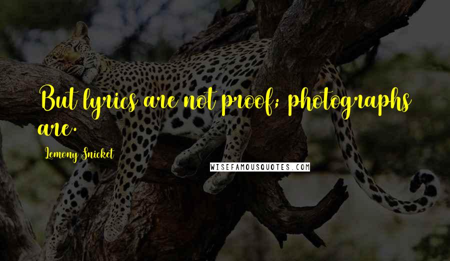 Lemony Snicket Quotes: But lyrics are not proof; photographs are.