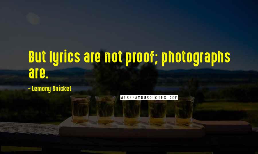 Lemony Snicket Quotes: But lyrics are not proof; photographs are.