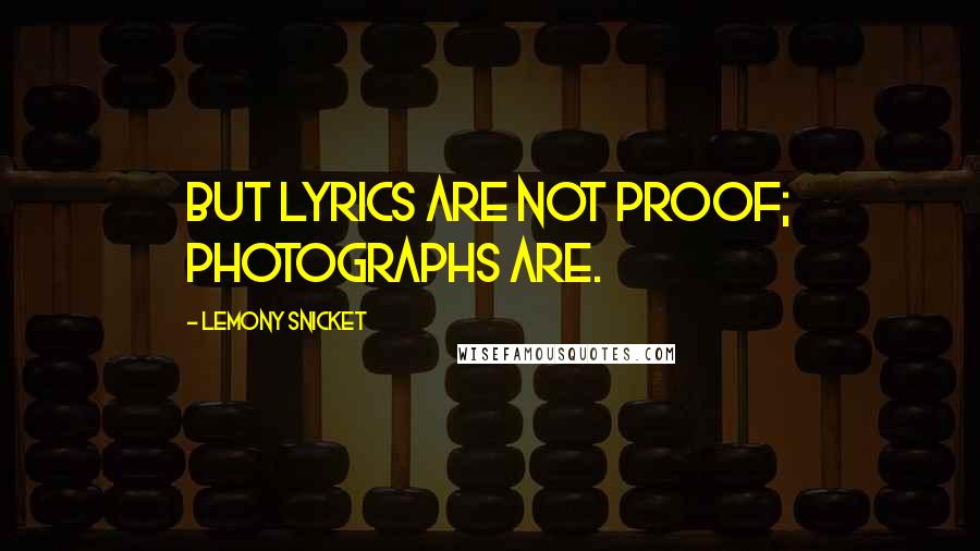 Lemony Snicket Quotes: But lyrics are not proof; photographs are.