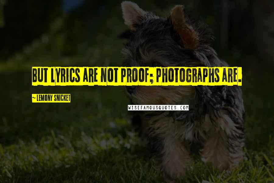 Lemony Snicket Quotes: But lyrics are not proof; photographs are.